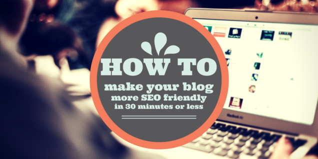 5 ways to make your blog more SEO friendly in 30 minutes or elss